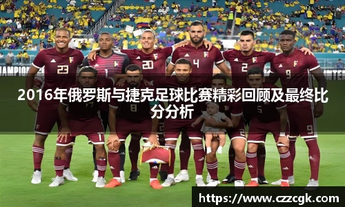2016年俄罗斯与捷克足球比赛精彩回顾及最终比分分析