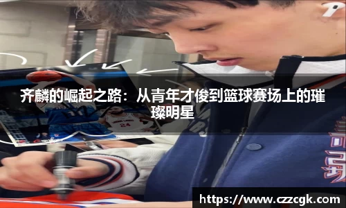 齐麟的崛起之路：从青年才俊到篮球赛场上的璀璨明星