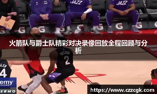 火箭队与爵士队精彩对决录像回放全程回顾与分析