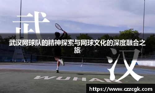 武汉网球队的精神探索与网球文化的深度融合之旅