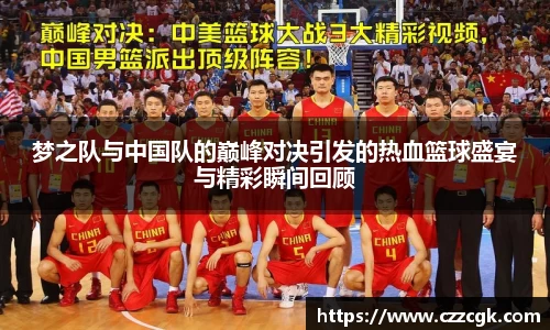 梦之队与中国队的巅峰对决引发的热血篮球盛宴与精彩瞬间回顾