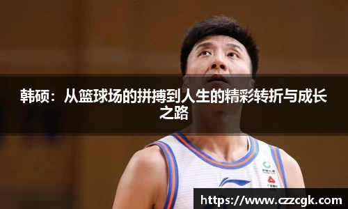 韩硕：从篮球场的拼搏到人生的精彩转折与成长之路